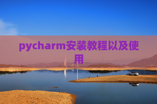 pycharm安装教程以及使用 pycharm安装教程以及使用